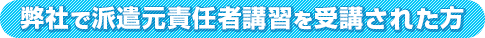 弊社で派遣元責任者講習を受講された方